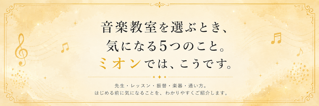 音楽教室選びで気になる5つのこと。ミオンでは、先生・レッスン・振替・楽器・通い方について分かりやすく紹介します。