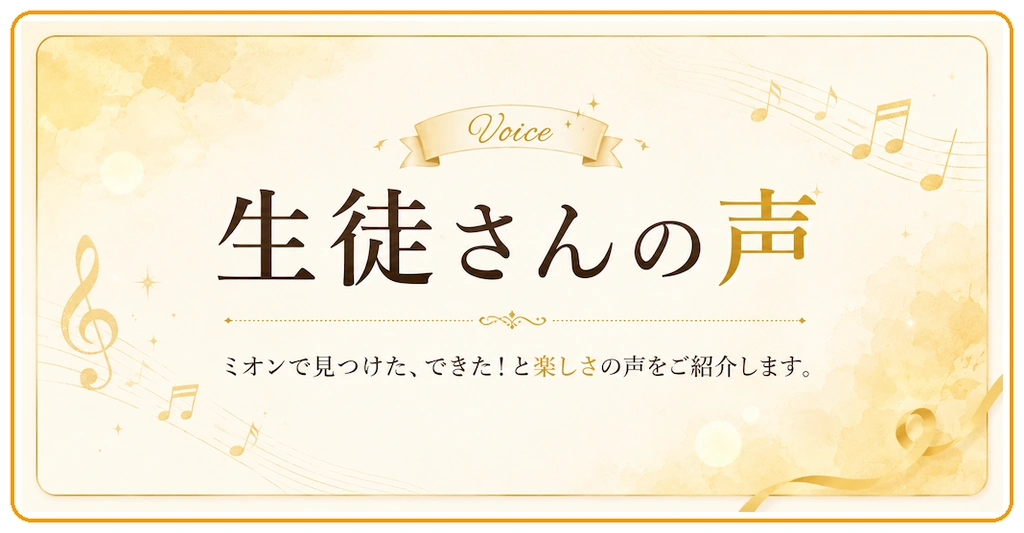 ミオンミュージックスクールに通う生徒の、できた喜びや音楽を楽しむ声を紹介します。